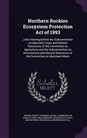Northern Rockies Ecosystem Protection Act of 1993: Joint Hearing Before the Subcommittee on Specialty Crops and Natural Resources