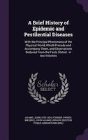 A Brief History of Epidemic and Pestilential Diseases: With the Principal Phenomena of the Physical World, Which Precede and Accom