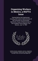 Organizing Workers in Mexico, a NAFTA Issue: Hearing Before the Employment, Housing, and Aviation Subcommittee of the Committee on