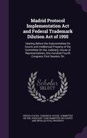 Madrid Protocol Implementation Act and Federal Trademark Dilution Act of 1995: Hearing Before the Subcommittee On Courts and Intel
