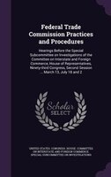 Federal Trade Commission Practices and Procedures: Hearings Before the Special Subcommittee on Investigations of the Committee on