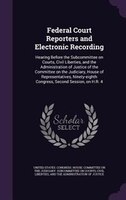 Federal Court Reporters and Electronic Recording: Hearing Before the Subcommittee on Courts, Civil Liberties, and the Administrati