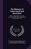 The Measure of Value Stated and Illustrated: With an Application of it to the Alterations in the Value of the English Currency Sin