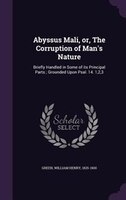 Abyssus Mali, or, The Corruption of Man's Nature: Briefly Handled in Some of its Principal Parts ; Grounded Upon Psal. 14. 1,2,3