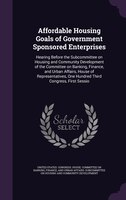 Affordable Housing Goals of Government Sponsored Enterprises: Hearing Before the Subcommittee on Housing and Community Development