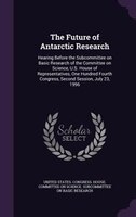 The Future of Antarctic Research: Hearing Before the Subcommittee on Basic Research of the Committee on Science, U.S. House of Rep