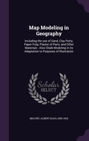 Map Modeling in Geography: Including the use of Sand, Clay Putty, Paper Pulp, Plaster of Paris, and Other Materials : Also Cha