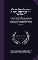Market Development in Food for Peace, is it Working?: Hearing Before the Subcommittee on Economic Policy, Trade and Environment of