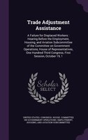 Trade Adjustment Assistance: A Failure for Displaced Workers : Hearing Before the Employment, Housing, and Aviation Subcommittee
