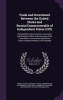 Trade and Investment Between the United States and Russia/Commonwealth of Independent States (CIS): Hearing Before the Commerce, C