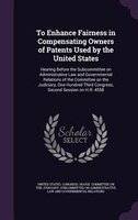 To Enhance Fairness in Compensating Owners of Patents Used by the United States: Hearing Before the Subcommittee on Administrative