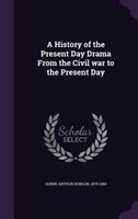 A History of the Present Day Drama From the Civil war to the Present Day