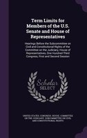Term Limits for Members of the U.S. Senate and House of Representatives: Hearings Before the Subcommittee on Civil and Constitutio