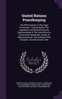 United Nations Peacekeeping: The Effectiveness of The Legal Framework : Hearing Before The Legislation and National Security Sub