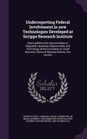 Underreporting Federal Involvement in new Technologies Developed at Scripps Research Institute: Hearing Before the Subcommittee on