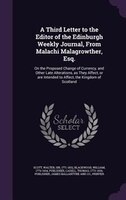 A Third Letter to the Editor of the Edinburgh Weekly Journal, From Malachi Malagrowther, Esq.: On the Proposed Change of Currency,