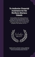 To Authorize Financial Assistance for the Northern Mariana Islands: Hearing Before the Subcommittee on Insular and International A