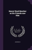 Henry Ward Beecher as his Friends saw Him