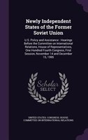 Newly Independent States of the Former Soviet Union: U.S. Policy and Assistance : Hearings Before the Committee on International R