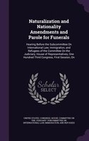 Naturalization and Nationality Amendments and Parole for Funerals: Hearing Before the Subcommittee On International Law, Immigrati