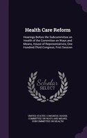 Health Care Reform: Hearings Before the Subcommittee on Health of the Committee on Ways and Means, House of Representat
