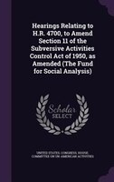Hearings Relating to H.R. 4700, to Amend Section 11 of the Subversive Activities Control Act of 1950, as Amended (The Fund for Soc