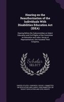 Hearing on the Reauthorization of the Individuals With Disabilities Education Act (IDEA): Hearing Before the Subcommittee on Selec