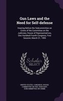 Gun Laws and the Need for Self-defense: Hearing Before the Subcommittee on Crime of the Committee on the Judiciary, House of Repre