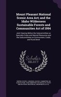 Mount Pleasant National Scenic Area Act; and the Idaho Wilderness Sustainable Forests and Communities Act of 1994: Joint Hearing B