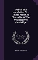 Ode On The Installation Of ... Prince Albert As Chancellor Of The University Of Cambridge