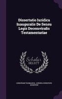 Dissertatio Iuridica Inauguralis De Sensu Legis Decemviralis Testamentariae