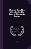 Homer's Iliad, Bks. 19-24, Ed. On The Basis Of The Ameis-hentze