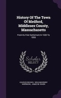 History Of The Town Of Medford, Middlesex County, Massachusetts: From Its First Settlement In 1630 To 1855