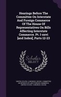 Hearings Before The Committee On Interstate And Foreign Commerce Of The House Of Representatives On Bills Affecting Interstate Com