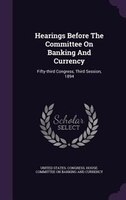 Hearings Before The Committee On Banking And Currency: Fifty-third Congress, Third Session, 1894