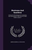 Nostrums And Quackery: Articles On The Nostrum Evil, Quackery And Allied Matters Affecting The Public Health, Volume 1