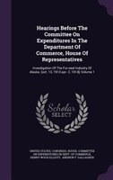Hearings Before The Committee On Expenditures In The Department Of Commerce, House Of Representatives: Investigation Of The Fur-se