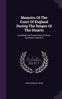 Memoirs Of The Court Of England During The Reigns Of The Stuarts: Including The Protectorate Of Oliver Cromwell, Volume 5