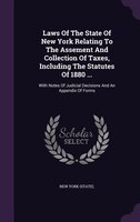 Laws Of The State Of New York Relating To The Assement And Collection Of Taxes, Including The Statutes Of 1880 ...: With Notes Of