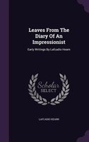 Leaves From The Diary Of An Impressionist: Early Writings By Lafcadio Hearn