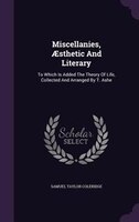 Miscellanies, AEsthetic And Literary: To Which Is Added The Theory Of Life, Collected And Arranged By T. Ashe