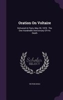 Oration On Voltaire: Delivered At Paris, May 30, 1878 - The One Hundredth Anniversary Of His Death