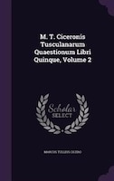 M. T. Ciceronis Tusculanarum Quaestionum Libri Quinque, Volume 2