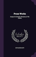 Prose Works: Essays On Chivalry, Romance, & The Drama