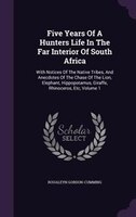 Five Years Of A Hunters Life In The Far Interior Of South Africa: With Notices Of The Native Tribes, And Anecdotes Of The Chase Of