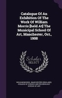 Catalogue Of An Exhibition Of The Work Of William Morris [held At] The Municipal School Of Art, Manchester, Oct., 1908