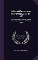 Letters Of American Clergymen, 1711 To 1860: Selections Edited From The Original Manuscripts In The New York Public Library
