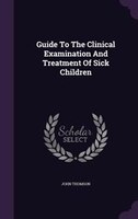 Guide To The Clinical Examination And Treatment Of Sick Children