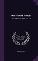 John Glade's Hononr: A New And Original Play In Four Acts