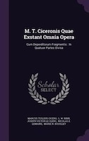 M. T. Ciceronis Quae Exstant Omnia Opera: Cum Deperditorum Fragmentis : In Quatuor Partes Divisa